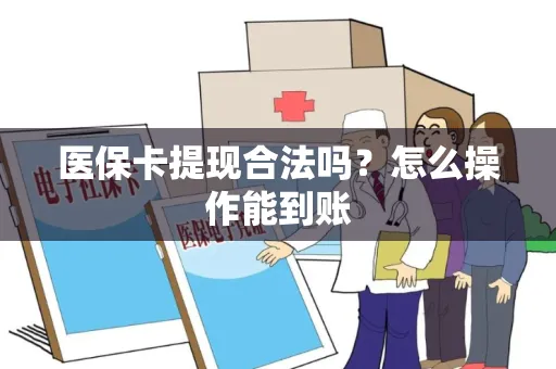 医保卡提现合法吗？怎么操作能到账